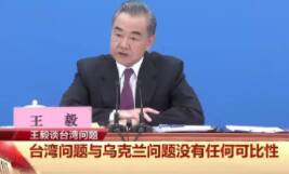王毅回应媒体:台湾问题与乌克兰问题没任何可比性!两者有本质的区别